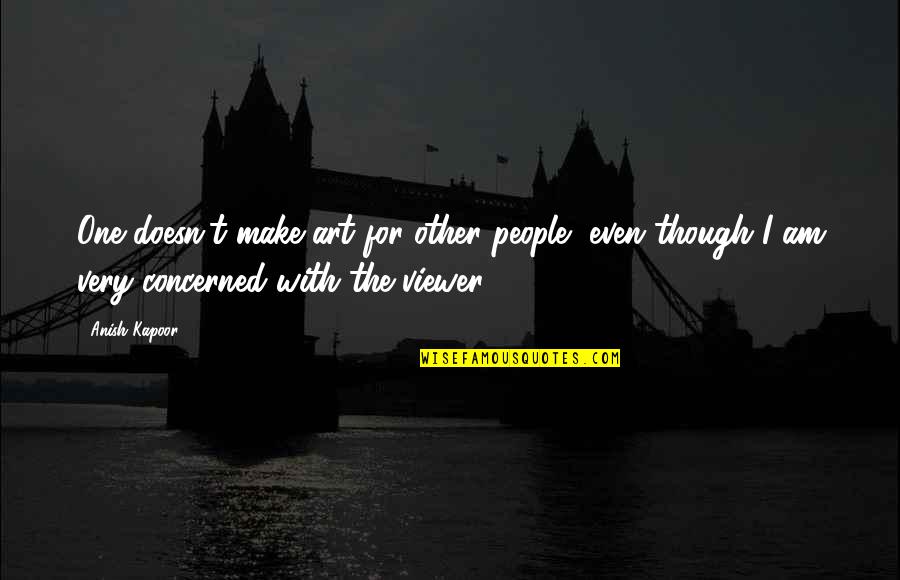 Miscusi Quotes By Anish Kapoor: One doesn't make art for other people, even