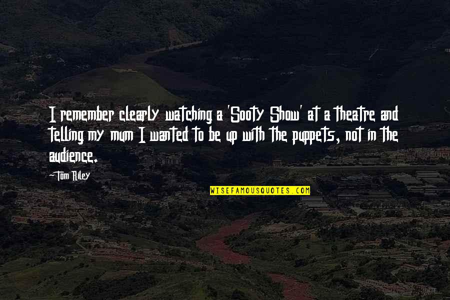 Miscusi Quotes By Tom Riley: I remember clearly watching a 'Sooty Show' at Miscusi Quotes By Tom Riley: I remember clearly watching a 'Sooty Show' at