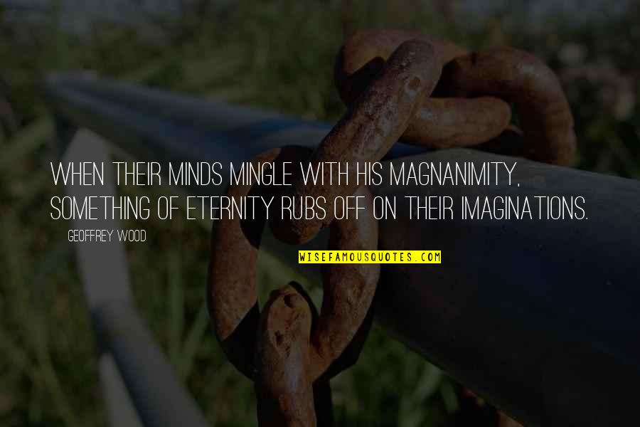 Misdeem Quotes By Geoffrey Wood: When their minds mingle with His magnanimity, something