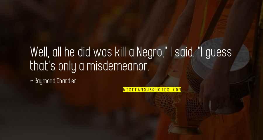 Misdemeanor Quotes By Raymond Chandler: Well, all he did was kill a Negro,"