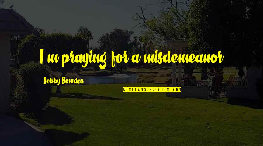 Misdemeanors Quotes By Bobby Bowden: I'm praying for a misdemeanor