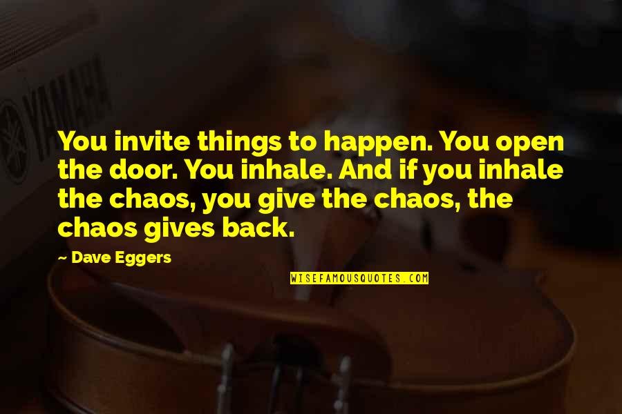Misdiagnosed Bipolar Quotes By Dave Eggers: You invite things to happen. You open the Misdiagnosed Bipolar Quotes By Dave Eggers: You invite things to happen. You open the