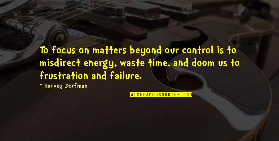 Misdirect Quotes By Harvey Dorfman: To focus on matters beyond our control is Misdirect Quotes By Harvey Dorfman: To focus on matters beyond our control is