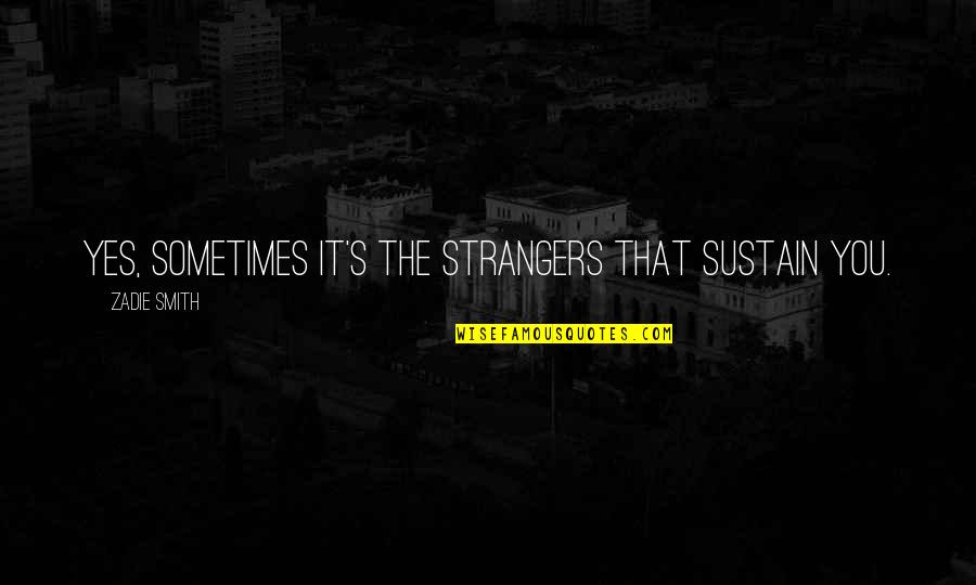 Misdoings Synonyms Quotes By Zadie Smith: Yes, sometimes it's the strangers that sustain you.