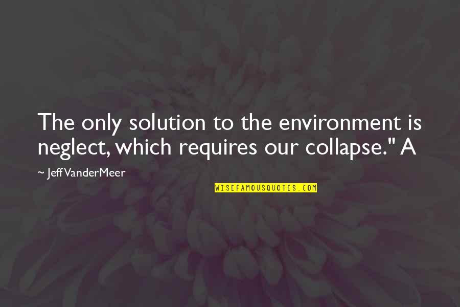 Mise En Place Quotes By Jeff VanderMeer: The only solution to the environment is neglect,