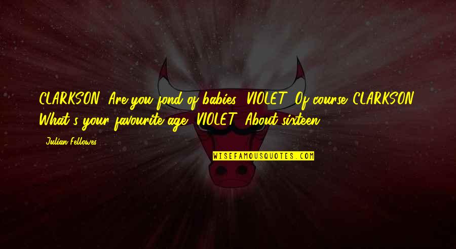 Miseducate Quotes By Julian Fellowes: CLARKSON: Are you fond of babies? VIOLET: Of