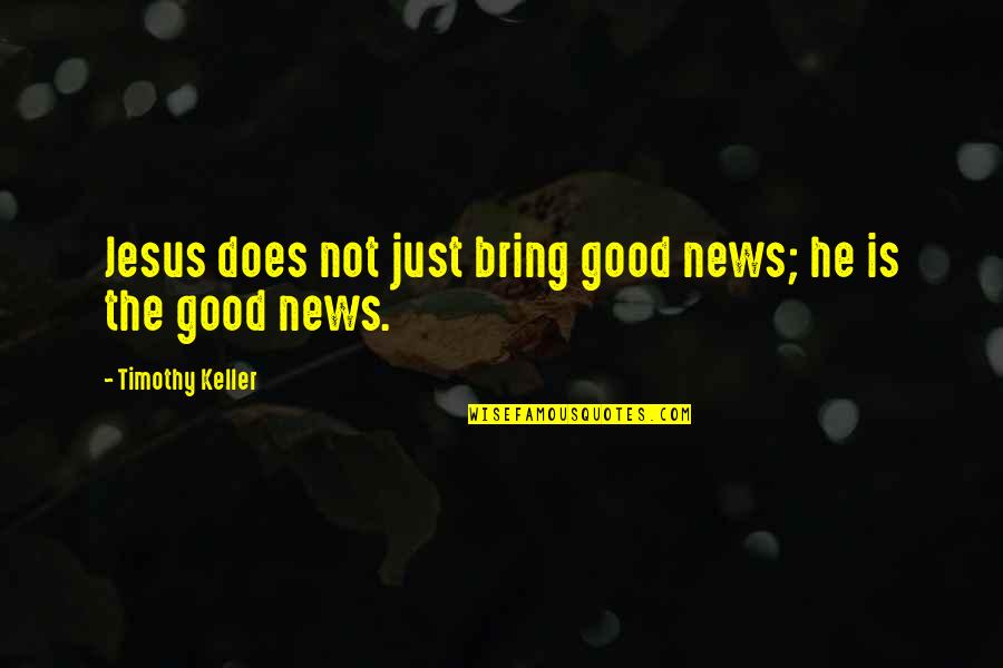 Miseducate Quotes By Timothy Keller: Jesus does not just bring good news; he