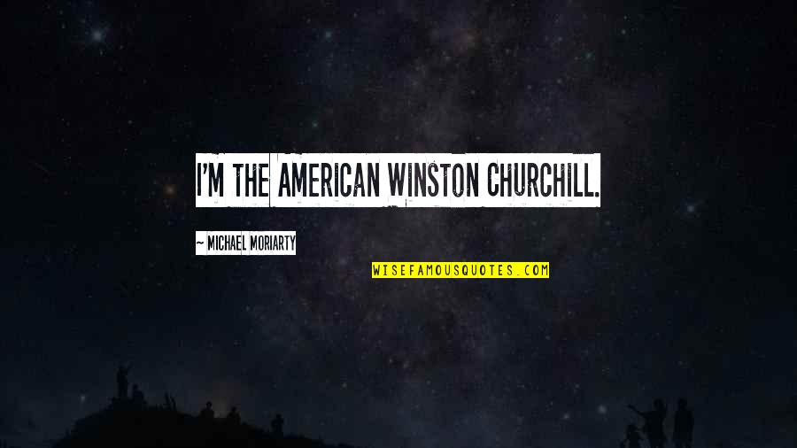 Miseducating Quotes By Michael Moriarty: I'm the American Winston Churchill. Miseducating Quotes By Michael Moriarty: I'm the American Winston Churchill.