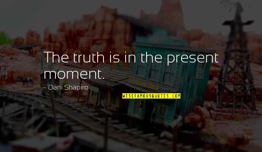 Miseducation Quotes By Dani Shapiro: The truth is in the present moment. Miseducation Quotes By Dani Shapiro: The truth is in the present moment.