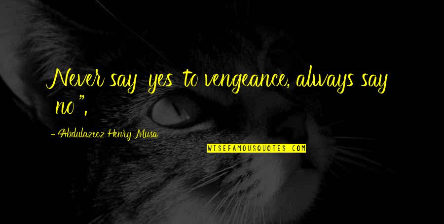 Misek Balaton Quotes By Abdulazeez Henry Musa: Never say 'yes' to vengeance, always say 'no'".