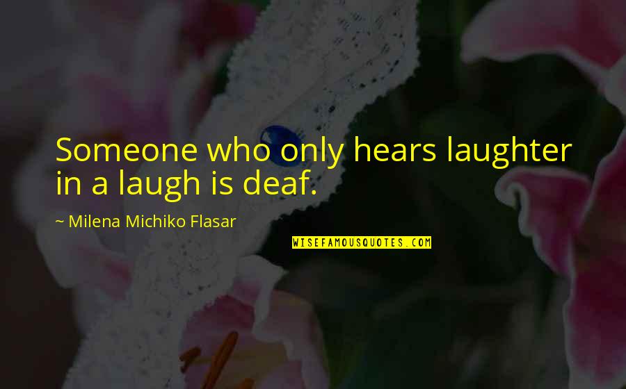 Miselfserv Quotes By Milena Michiko Flasar: Someone who only hears laughter in a laugh Miselfserv Quotes By Milena Michiko Flasar: Someone who only hears laughter in a laugh