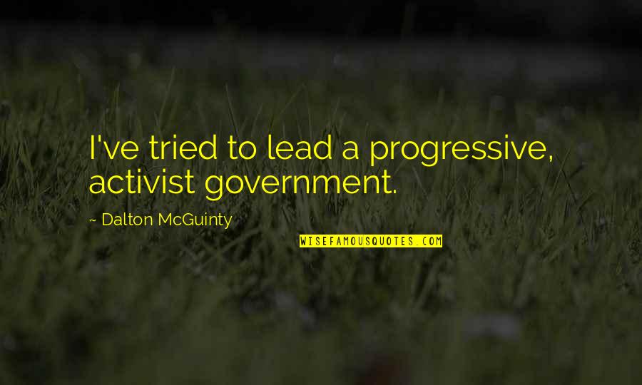 Misener Barge Quotes By Dalton McGuinty: I've tried to lead a progressive, activist government. Misener Barge Quotes By Dalton McGuinty: I've tried to lead a progressive, activist government.