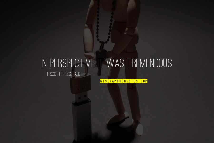 Misener Motorsports Quotes By F Scott Fitzgerald: In perspective it was tremendous Misener Motorsports Quotes By F Scott Fitzgerald: In perspective it was tremendous