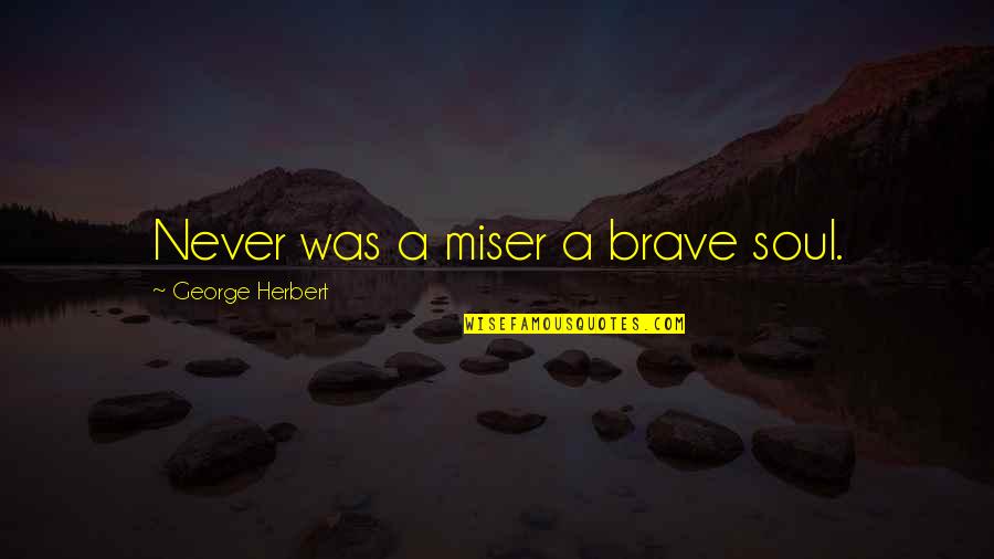 Miser Quotes By George Herbert: Never was a miser a brave soul. Miser Quotes By George Herbert: Never was a miser a brave soul.