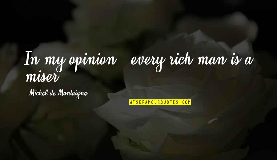 Miser Quotes By Michel De Montaigne: In my opinion , every rich man is Miser Quotes By Michel De Montaigne: In my opinion , every rich man is