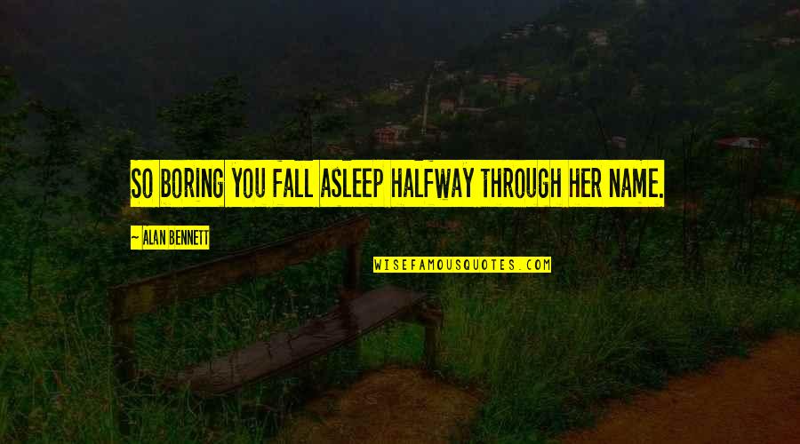 Miser Veise Quotes By Alan Bennett: So boring you fall asleep halfway through her Miser Veise Quotes By Alan Bennett: So boring you fall asleep halfway through her