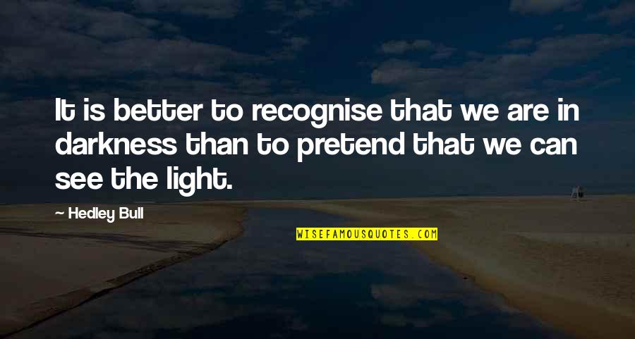 Miser Veise Quotes By Hedley Bull: It is better to recognise that we are