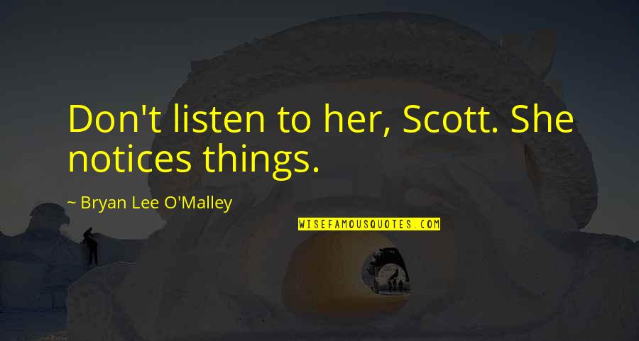 Miserabily Quotes By Bryan Lee O'Malley: Don't listen to her, Scott. She notices things. Miserabily Quotes By Bryan Lee O'Malley: Don't listen to her, Scott. She notices things.