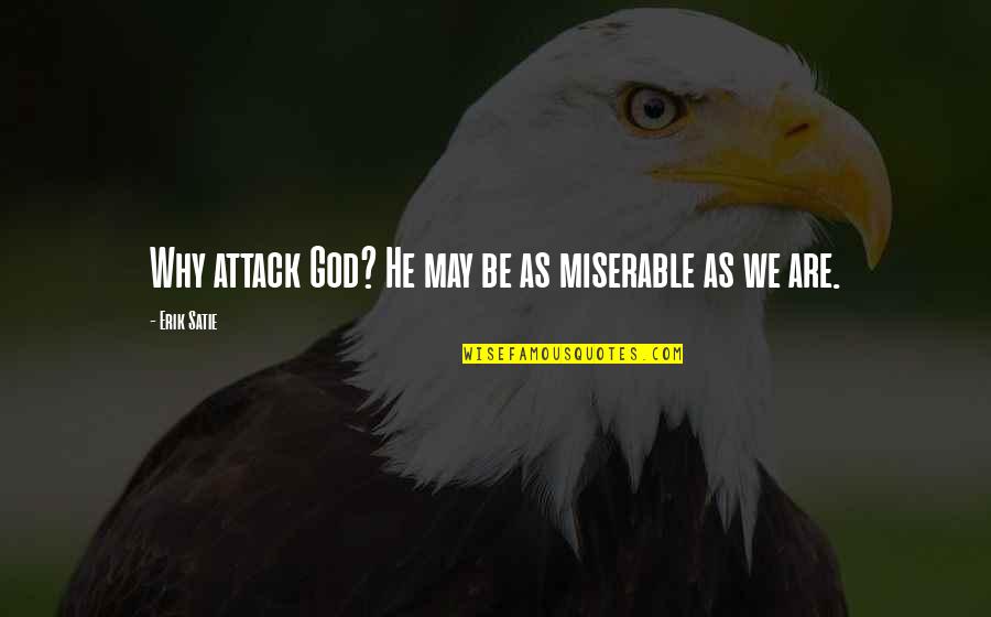 Miserable Cow Quotes By Erik Satie: Why attack God? He may be as miserable Miserable Cow Quotes By Erik Satie: Why attack God? He may be as miserable