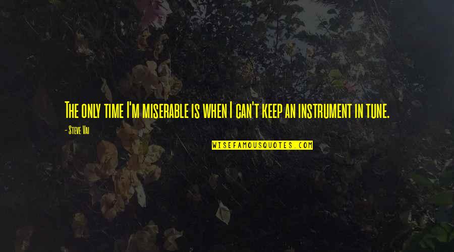 Miserable Cow Quotes By Steve Vai: The only time I'm miserable is when I