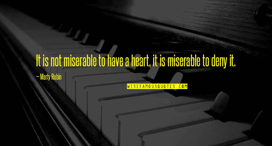 Miserable Feeling Quotes By Marty Rubin: It is not miserable to have a heart,