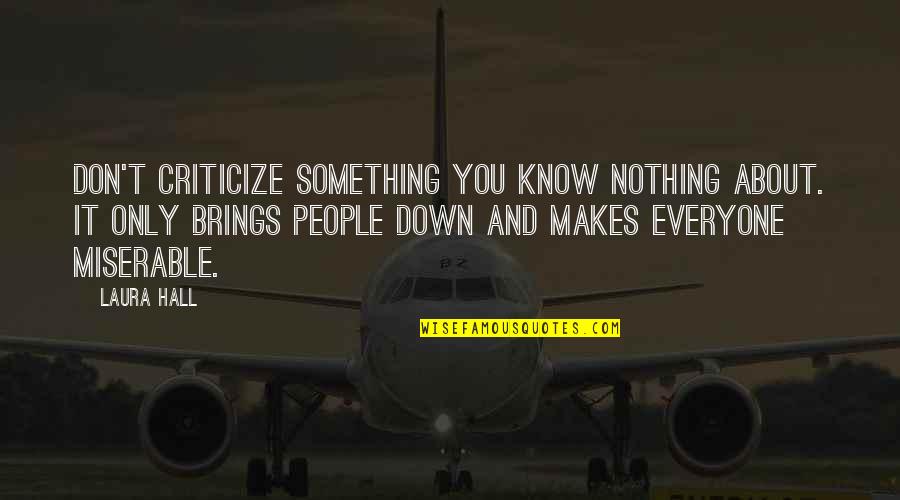 Miserable Feelings Quotes By Laura Hall: Don't criticize something you know nothing about. It Miserable Feelings Quotes By Laura Hall: Don't criticize something you know nothing about. It