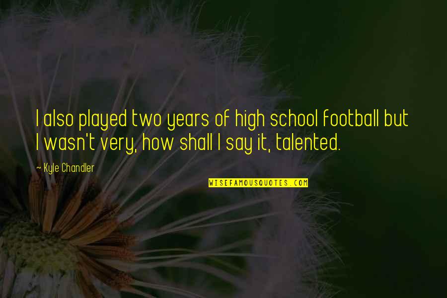Miserable Female Quotes By Kyle Chandler: I also played two years of high school Miserable Female Quotes By Kyle Chandler: I also played two years of high school