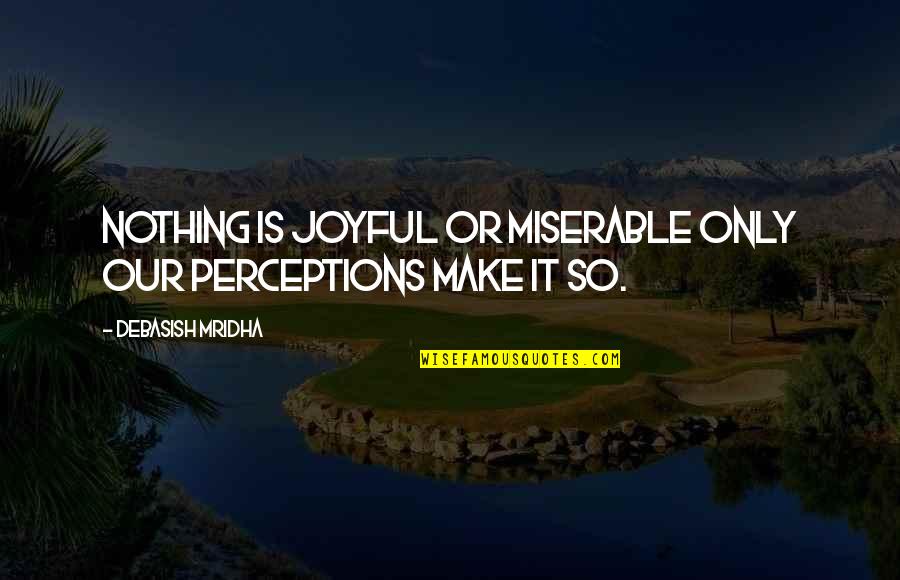Miserable Love Quotes By Debasish Mridha: Nothing is joyful or miserable only our perceptions