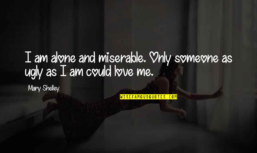 Miserable Love Quotes By Mary Shelley: I am alone and miserable. Only someone as