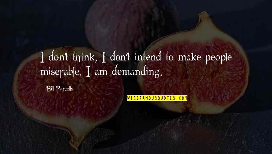 Miserable People Quotes By Bill Parcells: I don't think, I don't intend to make