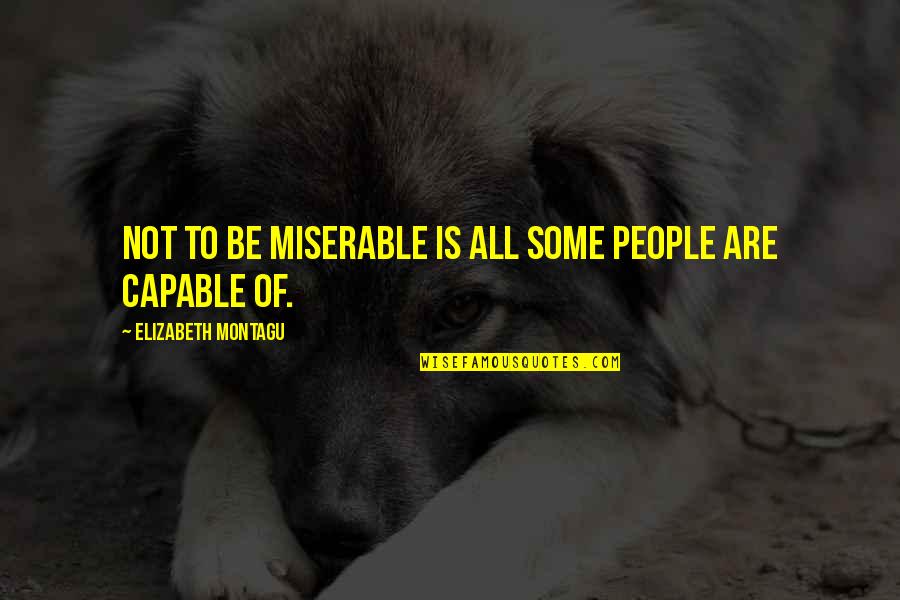 Miserable People Quotes By Elizabeth Montagu: Not to be miserable is all some people