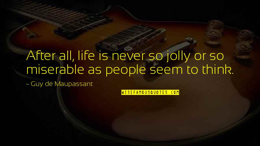 Miserable People Quotes By Guy De Maupassant: After all, life is never so jolly or