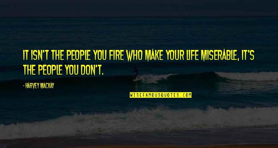 Miserable People Quotes By Harvey MacKay: It isn't the people you fire who make