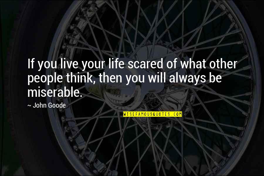 Miserable People Quotes By John Goode: If you live your life scared of what