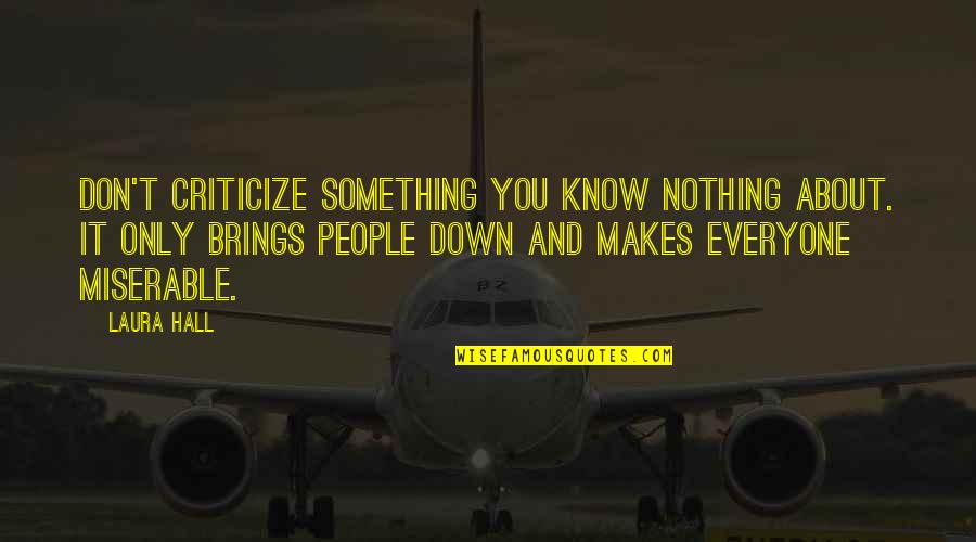 Miserable People Quotes By Laura Hall: Don't criticize something you know nothing about. It