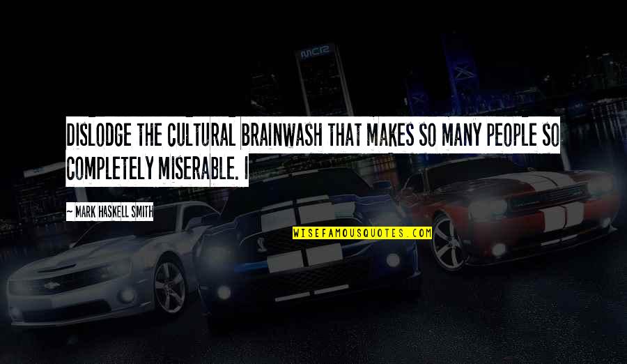 Miserable People Quotes By Mark Haskell Smith: Dislodge the cultural brainwash that makes so many