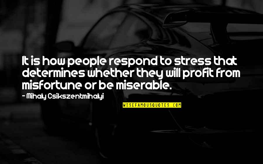 Miserable People Quotes By Mihaly Csikszentmihalyi: It is how people respond to stress that