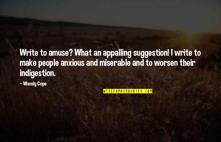 Miserable People Quotes By Wendy Cope: Write to amuse? What an appalling suggestion! I