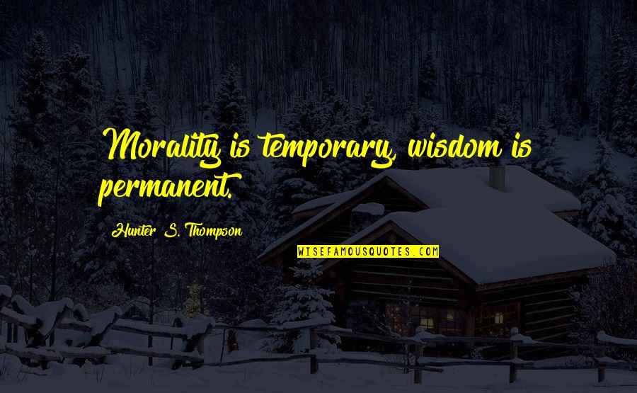Miserable People Ruining Quotes By Hunter S. Thompson: Morality is temporary, wisdom is permanent.