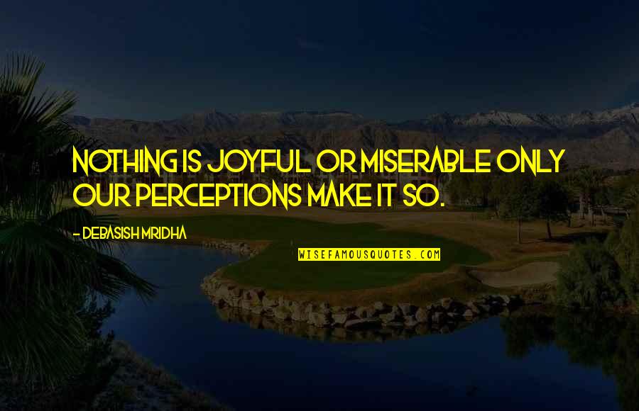 Miserable Quotes And Quotes By Debasish Mridha: Nothing is joyful or miserable only our perceptions