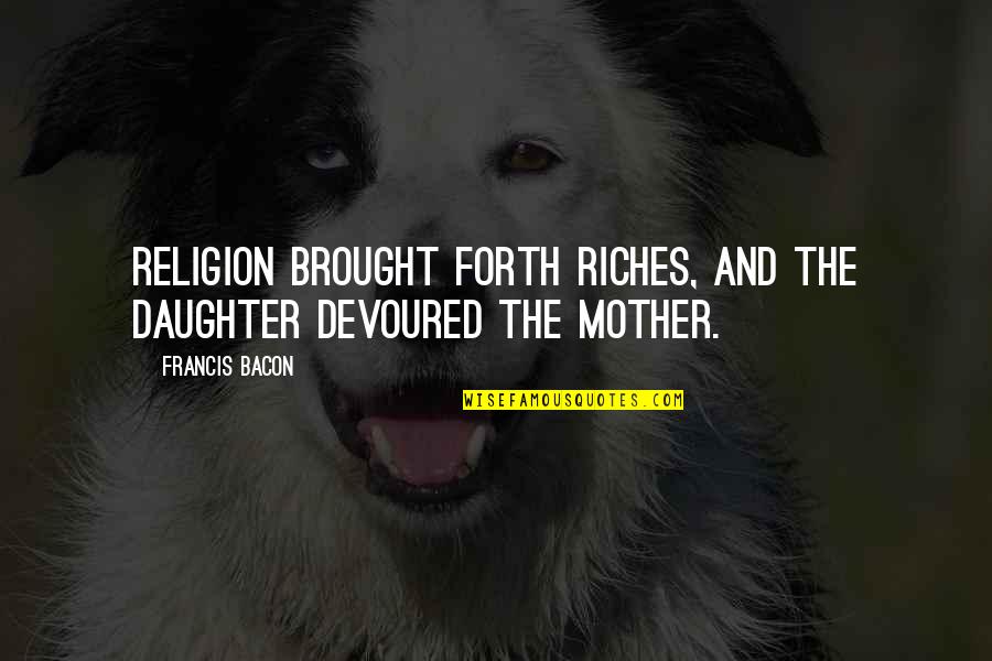 Miserable Quotes And Quotes By Francis Bacon: Religion brought forth riches, and the daughter devoured