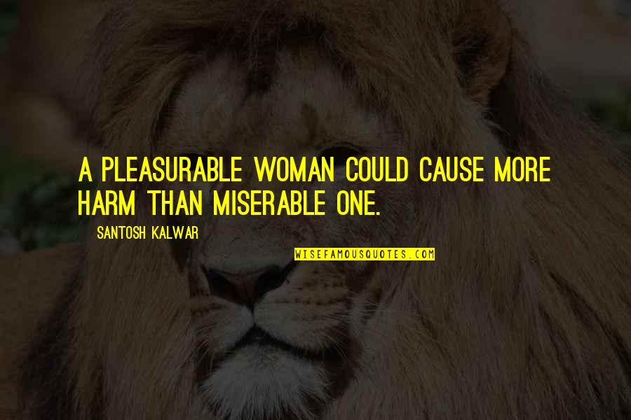 Miserable Woman Quotes By Santosh Kalwar: A pleasurable woman could cause more harm than