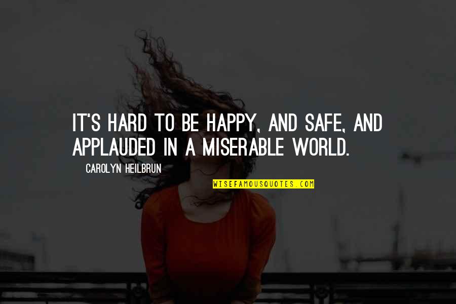 Miserable World Quotes By Carolyn Heilbrun: It's hard to be happy, and safe, and