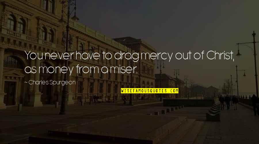 Miser'ble Quotes By Charles Spurgeon: You never have to drag mercy out of