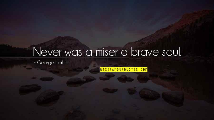 Miser'ble Quotes By George Herbert: Never was a miser a brave soul.