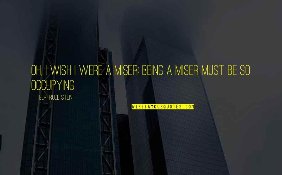 Miser'ble Quotes By Gertrude Stein: Oh, I wish I were a miser; being