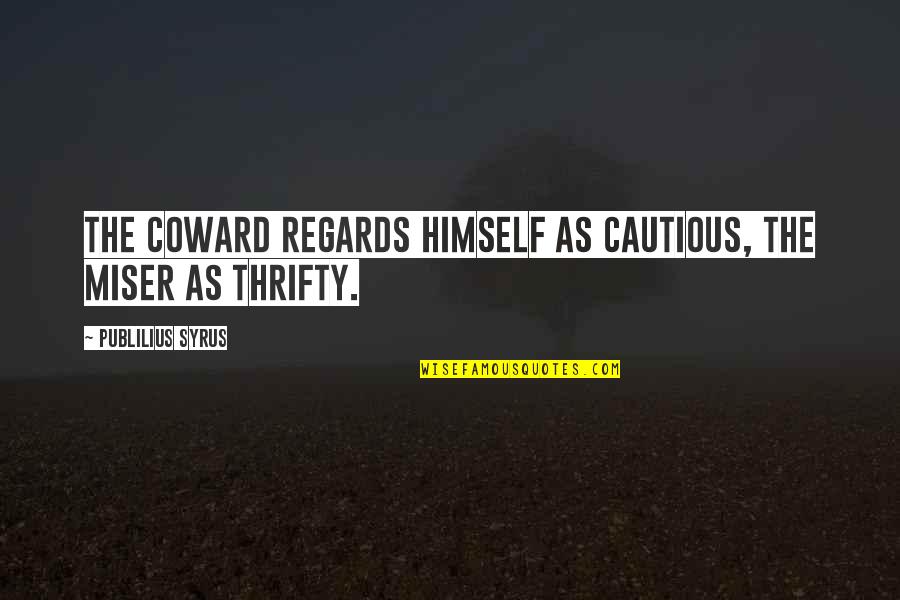 Miser'ble Quotes By Publilius Syrus: The coward regards himself as cautious, the miser