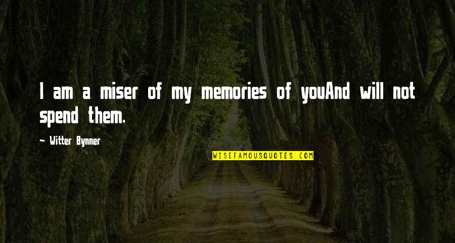 Miser'ble Quotes By Witter Bynner: I am a miser of my memories of