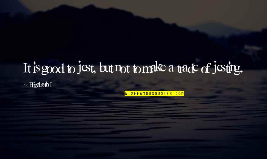 Miserere Allegri Quotes By Elizabeth I: It is good to jest, but not to Miserere Allegri Quotes By Elizabeth I: It is good to jest, but not to