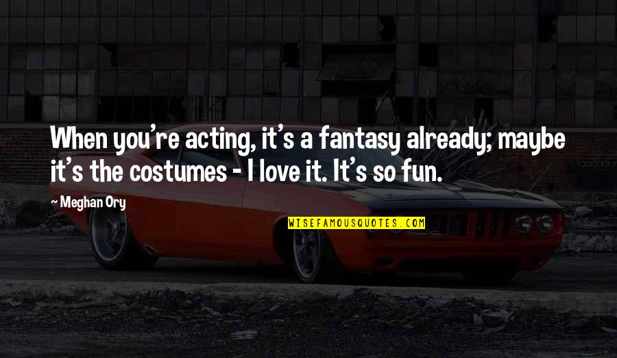 Miseries Synonyms Quotes By Meghan Ory: When you're acting, it's a fantasy already; maybe